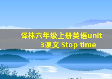 译林六年级上册英语unit3课文 Stop time